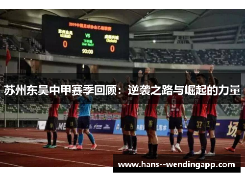 苏州东吴中甲赛季回顾：逆袭之路与崛起的力量