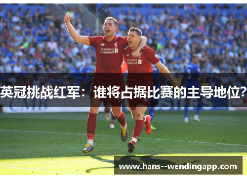 英冠挑战红军：谁将占据比赛的主导地位？