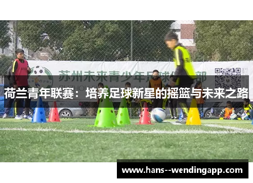 荷兰青年联赛：培养足球新星的摇篮与未来之路