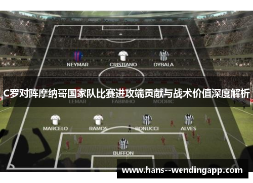 C罗对阵摩纳哥国家队比赛进攻端贡献与战术价值深度解析