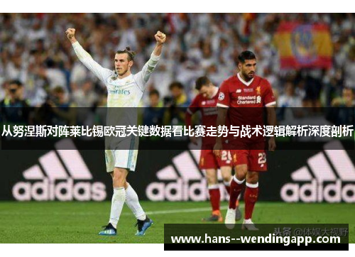 从努涅斯对阵莱比锡欧冠关键数据看比赛走势与战术逻辑解析深度剖析