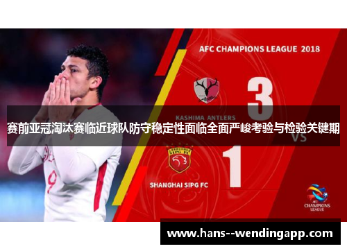 赛前亚冠淘汰赛临近球队防守稳定性面临全面严峻考验与检验关键期