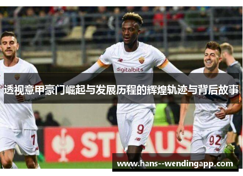 透视意甲豪门崛起与发展历程的辉煌轨迹与背后故事