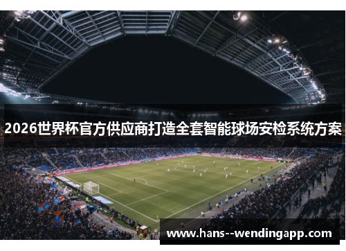 2026世界杯官方供应商打造全套智能球场安检系统方案