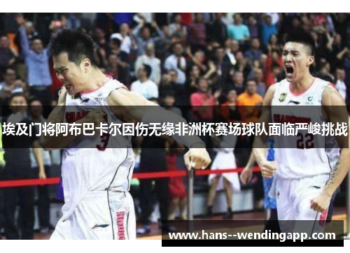 埃及门将阿布巴卡尔因伤无缘非洲杯赛场球队面临严峻挑战 埃及门将阿布巴卡尔因伤无缘非洲杯赛场球队面临严峻挑战