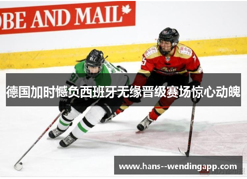 德国加时憾负西班牙无缘晋级赛场惊心动魄 德国加时憾负西班牙无缘晋级赛场惊心动魄