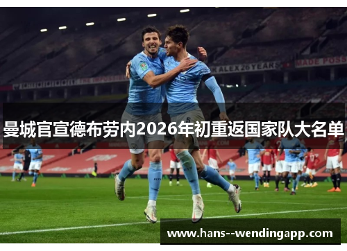 曼城官宣德布劳内2026年初重返国家队大名单
