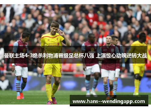 曼联主场4-3绝杀利物浦晋级足总杯八强 上演惊心动魄逆转大战 曼联主场4-3绝杀利物浦晋级足总杯八强 上演惊心动魄逆转大战