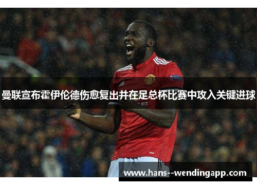 曼联宣布霍伊伦德伤愈复出并在足总杯比赛中攻入关键进球 曼联宣布霍伊伦德伤愈复出并在足总杯比赛中攻入关键进球