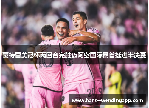 蒙特雷美冠杯两回合完胜迈阿密国际昂首挺进半决赛