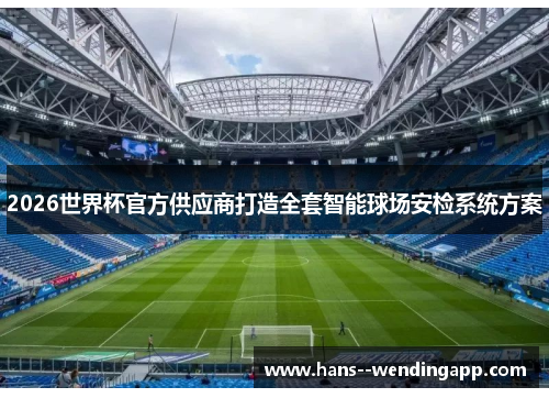2026世界杯官方供应商打造全套智能球场安检系统方案