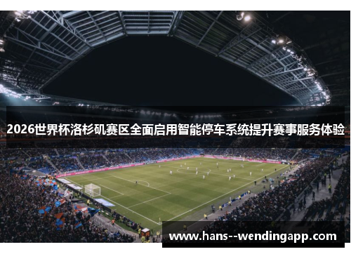 2026世界杯洛杉矶赛区全面启用智能停车系统提升赛事服务体验