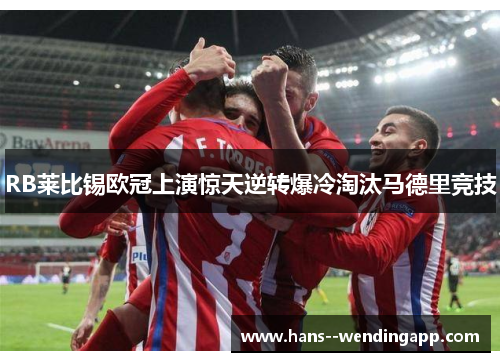 RB莱比锡欧冠上演惊天逆转爆冷淘汰马德里竞技 RB莱比锡欧冠上演惊天逆转爆冷淘汰马德里竞技