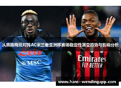 从奥斯梅恩对阵AC米兰看亚洲杯赛场稳定性演变趋势与影响分析 从奥斯梅恩对阵AC米兰看亚洲杯赛场稳定性演变趋势与影响分析