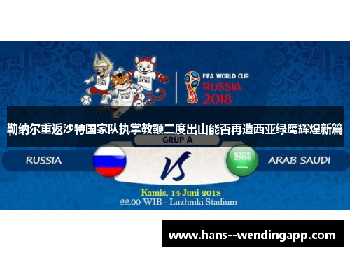 勒纳尔重返沙特国家队执掌教鞭二度出山能否再造西亚绿鹰辉煌新篇 勒纳尔重返沙特国家队执掌教鞭二度出山能否再造西亚绿鹰辉煌新篇