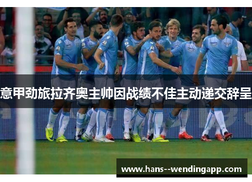 意甲劲旅拉齐奥主帅因战绩不佳主动递交辞呈