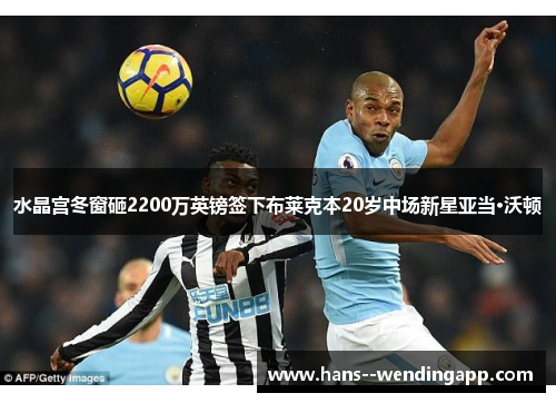 水晶宫冬窗砸2200万英镑签下布莱克本20岁中场新星亚当·沃顿