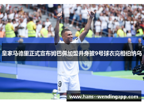 皇家马德里正式宣布姆巴佩加盟并身披9号球衣亮相伯纳乌
