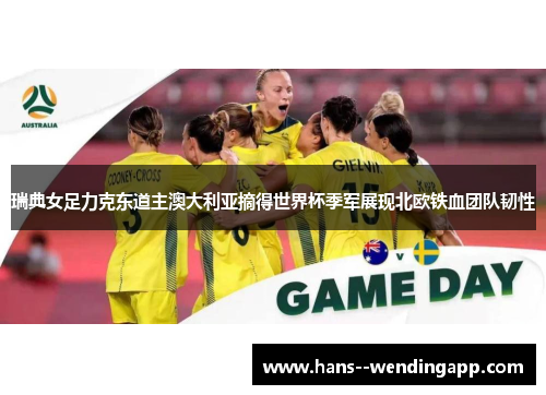 瑞典女足力克东道主澳大利亚摘得世界杯季军展现北欧铁血团队韧性
