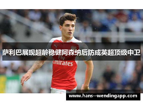 萨利巴展现超龄稳健阿森纳后防成英超顶级中卫
