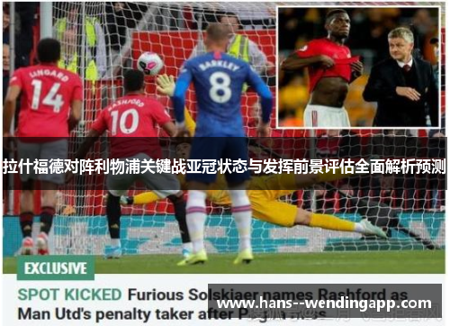 拉什福德对阵利物浦关键战亚冠状态与发挥前景评估全面解析预测