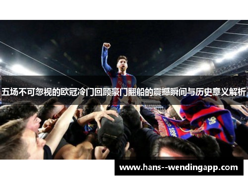 五场不可忽视的欧冠冷门回顾豪门翻船的震撼瞬间与历史意义解析