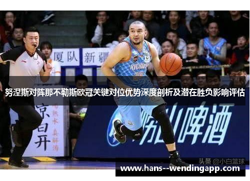 努涅斯对阵那不勒斯欧冠关键对位优势深度剖析及潜在胜负影响评估