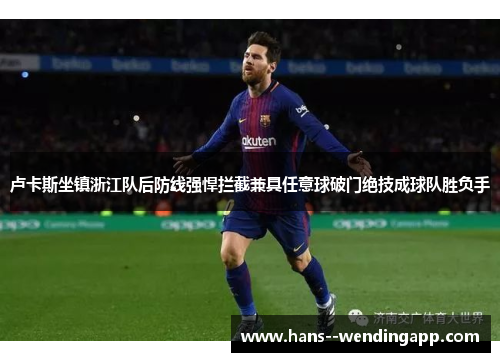 卢卡斯坐镇浙江队后防线强悍拦截兼具任意球破门绝技成球队胜负手