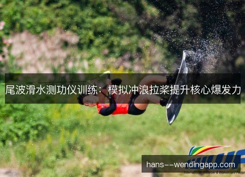 尾波滑水测功仪训练：模拟冲浪拉桨提升核心爆发力