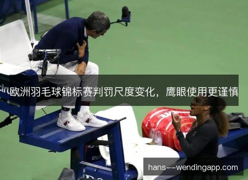 欧洲羽毛球锦标赛判罚尺度变化，鹰眼使用更谨慎
