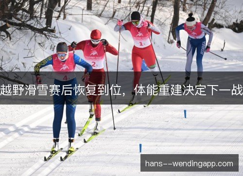 越野滑雪赛后恢复到位，体能重建决定下一战