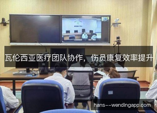 瓦伦西亚医疗团队协作，伤员康复效率提升