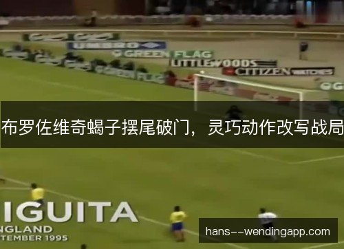 布罗佐维奇蝎子摆尾破门，灵巧动作改写战局