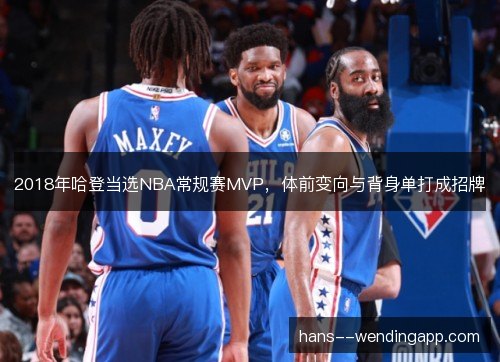 2018年哈登当选NBA常规赛MVP，体前变向与背身单打成招牌